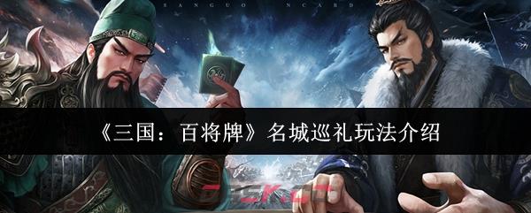 《三国：百将牌》名城巡礼玩法介绍-第1张-手游攻略-GASK