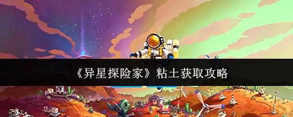 《异星探险家》粘土获取攻略