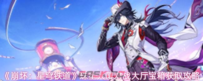 《崩坏：星穹铁道》珠星大厦对战大厅宝箱获取攻略-第1张-手游攻略-GASK