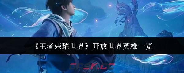 《王者荣耀世界》开放世界英雄一览-第1张-手游攻略-GASK