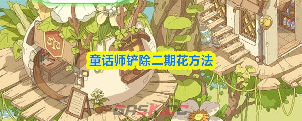 童话师铲除二期花方法-第1张-手游攻略-GASK