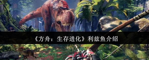 《方舟：生存进化》利兹鱼介绍-第1张-手游攻略-GASK