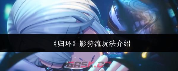 《归环》影狩流玩法介绍-第1张-手游攻略-GASK