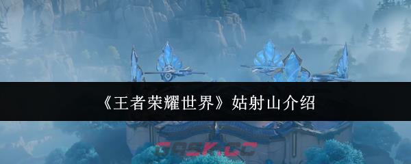 《王者荣耀世界》姑射山介绍-第1张-手游攻略-GASK