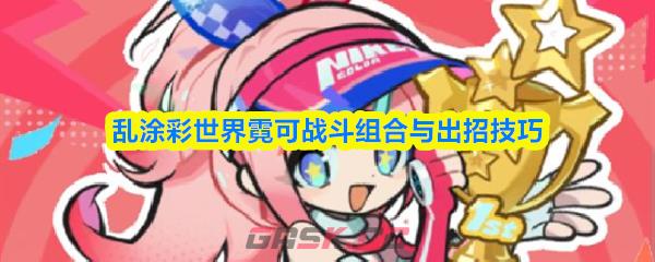 乱涂彩世界霓可战斗组合与出招技巧