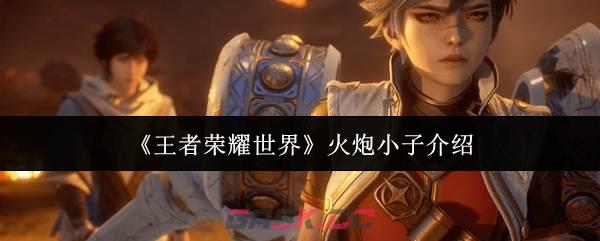 《王者荣耀世界》火炮小子介绍