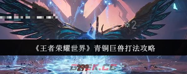 《王者荣耀世界》青铜巨兽打法攻略