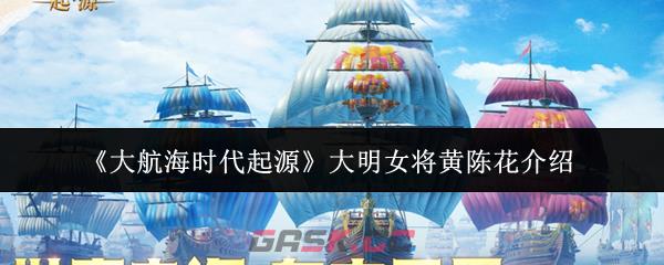 《大航海时代起源》大明女将黄陈花介绍-第1张-手游攻略-GASK