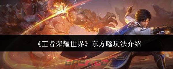 《王者荣耀世界》东方曜玩法介绍-第1张-手游攻略-GASK