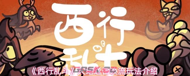 《西行乱斗》天地通召唤流玩法介绍-第1张-手游攻略-GASK