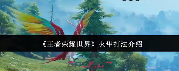 《王者荣耀世界》火隼打法介绍-第1张-手游攻略-GASK
