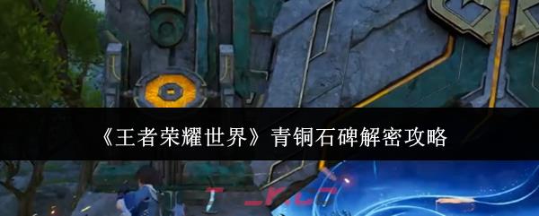 《王者荣耀世界》青铜石碑解密攻略-第1张-手游攻略-GASK