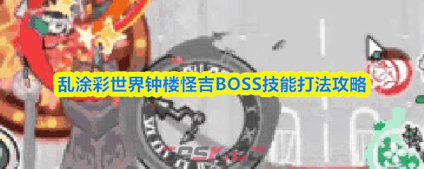 乱涂彩世界钟楼怪吉BOSS技能打法攻略-第1张-手游攻略-GASK