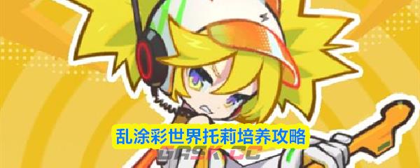 乱涂彩世界托莉培养攻略-第1张-手游攻略-GASK