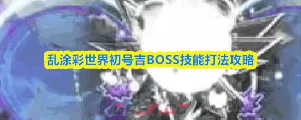 乱涂彩世界初号吉BOSS技能打法攻略-第1张-手游攻略-GASK