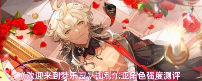 《欢迎来到梦乐园》伽利尔亚角色强度测评