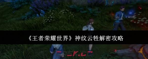 《王者荣耀世界》神纹云牲解密攻略-第1张-手游攻略-GASK