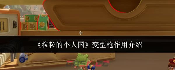 《粒粒的小人国》变型枪作用介绍-第1张-手游攻略-GASK