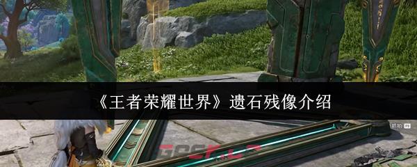 《王者荣耀世界》遗石残像介绍