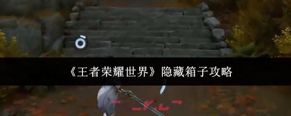 《王者荣耀世界》隐藏箱子攻略