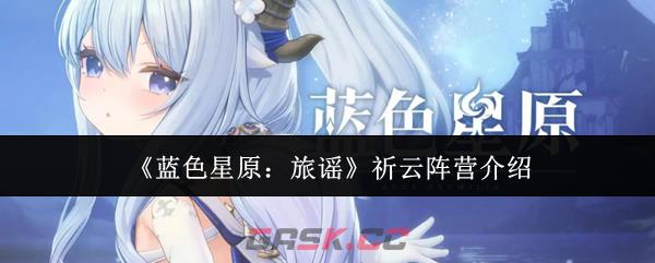 《蓝色星原：旅谣》祈云阵营介绍-第1张-手游攻略-GASK