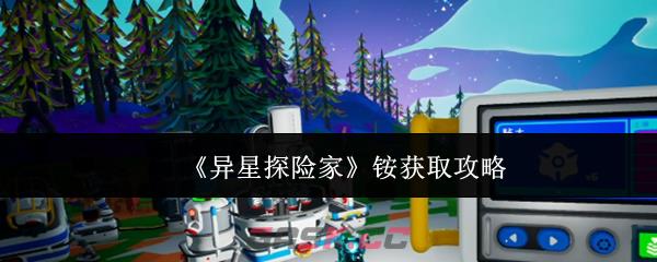《异星探险家》铵获取攻略