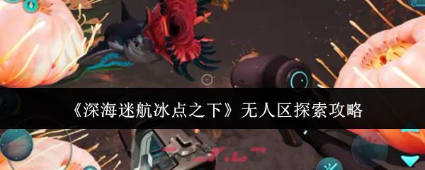 《深海迷航冰点之下》无人区探索攻略-第1张-手游攻略-GASK