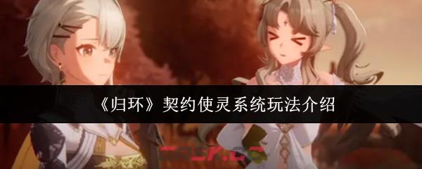 《归环》契约使灵系统玩法介绍