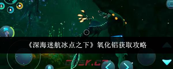《深海迷航冰点之下》氧化铝获取攻略
