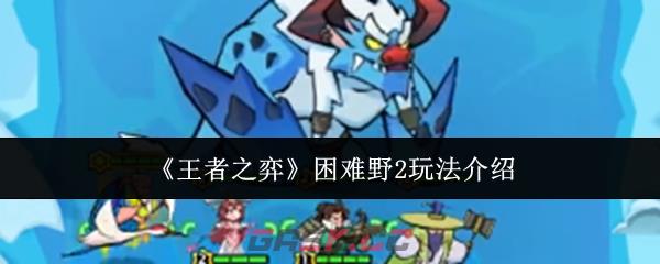 《王者之弈》困难野2玩法介绍-第1张-手游攻略-GASK