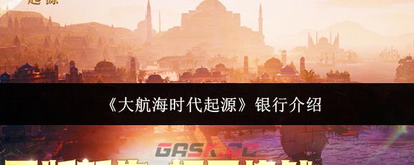 《大航海时代起源》银行介绍-第1张-手游攻略-GASK