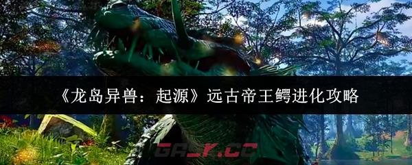 《龙岛异兽：起源》远古帝王鳄进化攻略