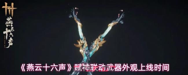 《燕云十六声》赋神联动武器外观上线时间