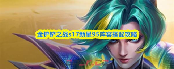 金铲铲之战s17新星95阵容搭配攻略