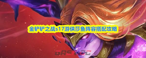 金铲铲之战s17游侠莎鱼阵容搭配攻略