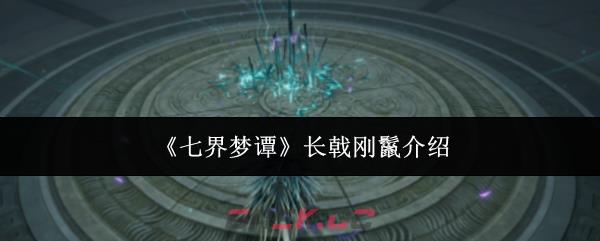 《七界梦谭》长戟刚鬣介绍