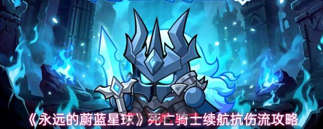 《永远的蔚蓝星球》死亡骑士续航抗伤流攻略-第1张-手游攻略-GASK