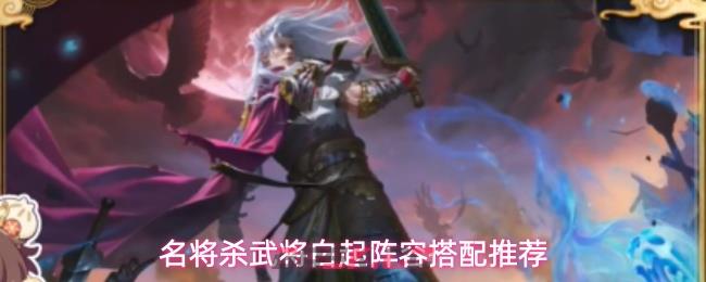 名将杀武将白起阵容搭配推荐