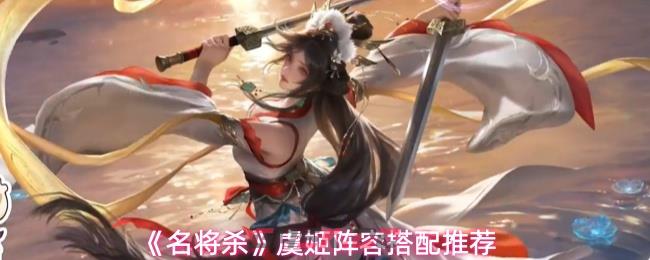 《名将杀》虞姬阵容搭配推荐