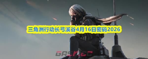 三角洲行动长弓溪谷4月16日密码2026