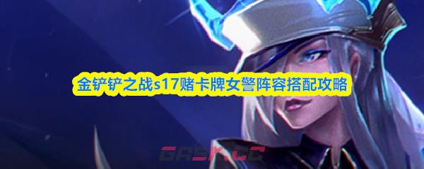 金铲铲之战s17赌卡牌女警阵容搭配攻略