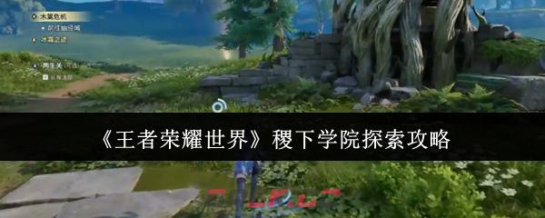 《王者荣耀世界》稷下学院探索攻略