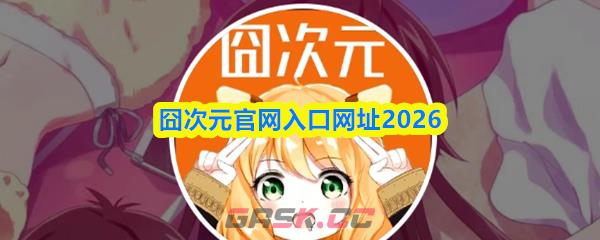 囧次元官网入口网址2026-第1张-手游攻略-GASK