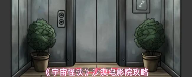 《宇宙怪谈》沙漠电影院攻略-第1张-手游攻略-GASK