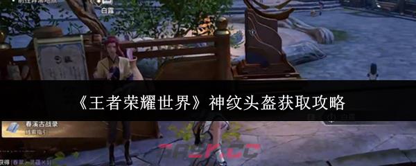 《王者荣耀世界》神纹头盔获取攻略