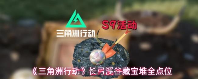 《三角洲行动》长弓溪谷藏宝堆全点位