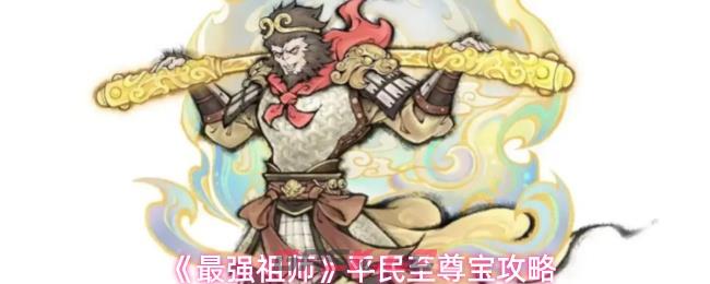 《最强祖师》平民至尊宝攻略-第1张-手游攻略-GASK