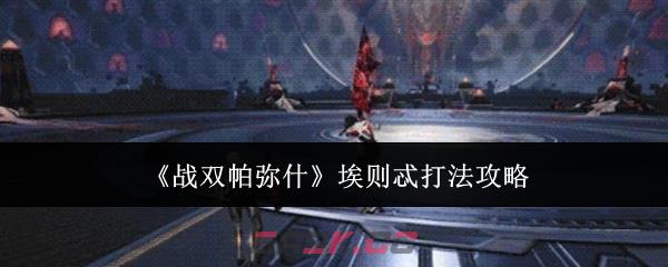 《战双帕弥什》埃则忒打法攻略-第1张-手游攻略-GASK