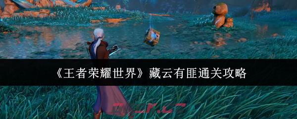 《王者荣耀世界》藏云有匪通关攻略