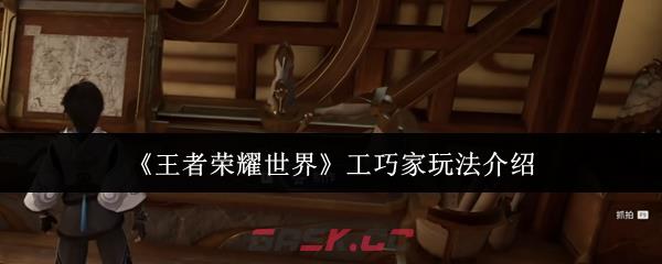 《王者荣耀世界》工巧家玩法介绍